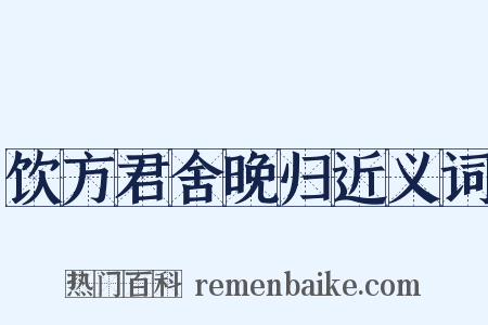 饮方君舍晚归近义词是什么意思的图片